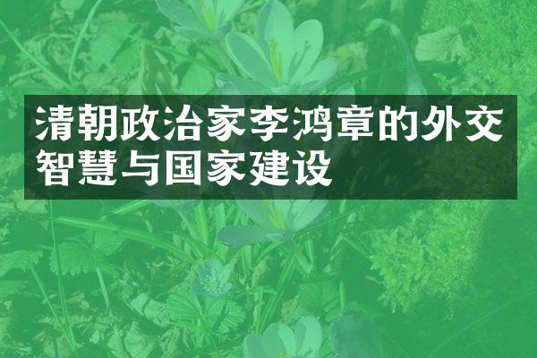 清朝政治家李鸿章的外交智慧与国家建设