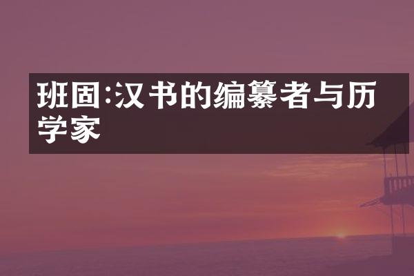 班固:汉书的编纂者与历史学家