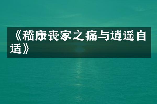 《嵇康丧家之痛与逍遥自适》