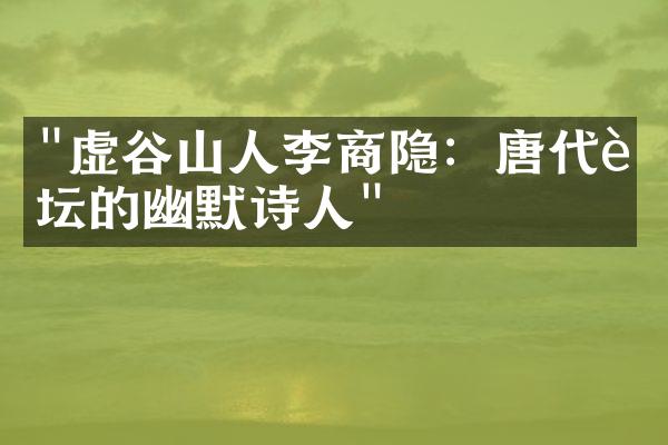 "虚谷山人李商隐：唐代诗坛的幽默诗人"
