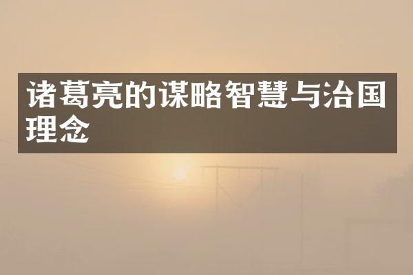 诸葛亮的谋略智慧与治国理念