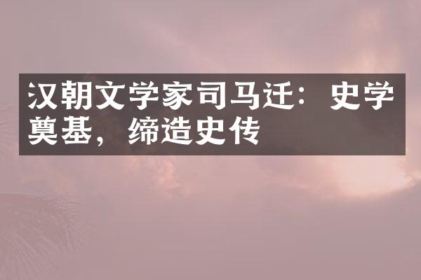 汉朝文学家司马迁：史学奠基，缔造史传