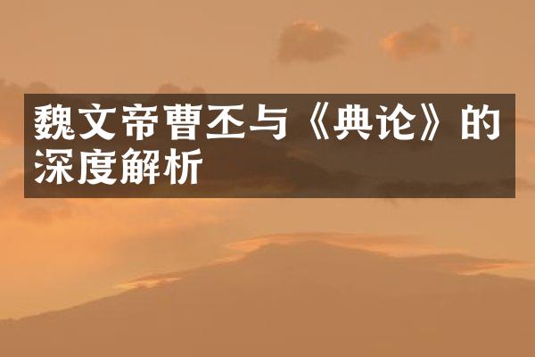 魏文帝曹丕与《典论》的深度解析