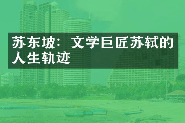 苏东坡：文学巨匠苏轼的人生轨迹