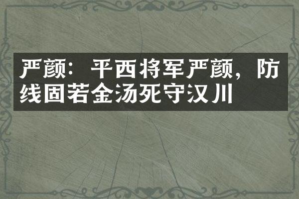 严颜：平西将军严颜，防线固若金汤死守汉川