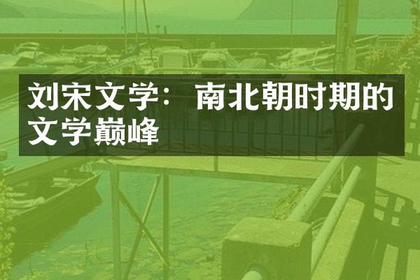 刘宋文学：南北朝时期的文学巅峰