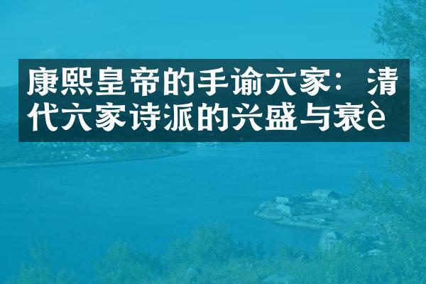 康熙皇帝的手谕六家：清代六家诗派的兴盛与衰落
