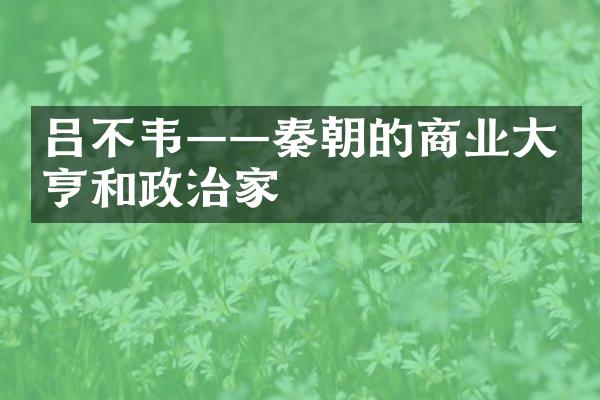 吕不韦&mdash;&mdash;秦朝的商业大亨和政治家