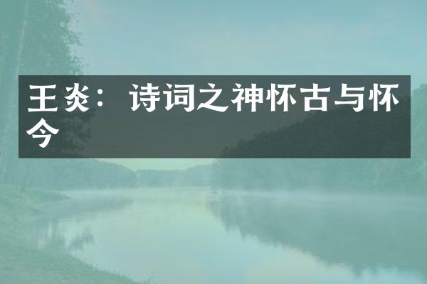 王炎：诗词之神怀古与怀今